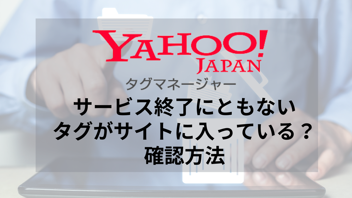 2024年6月末でサービス終了！忘れていませんか？YTMタグの削除と確認