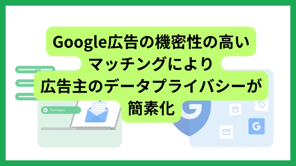 Google広告の機密性の高いマッチングにより広告主のデータプライバシーが簡素化