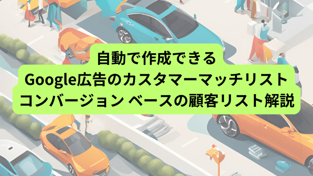 自動で作成できるGoogle広告のカスタマーマッチリスト コンバージョン ベースの顧客リスト解説