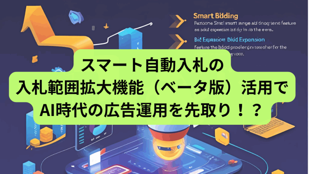 スマート自動入札の入札範囲拡大機能（ベータ版）活用でAI時代の広告運用を先取り！？