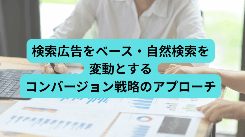 検索広告をベース・自然検索を変動とするコンバージョン戦略のアプローチ